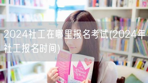 2024社工报名考试入口及时间