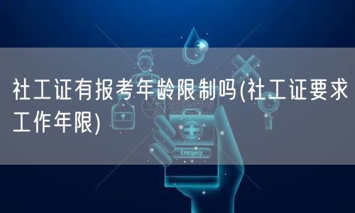 社工证报考年龄及工作年限要求