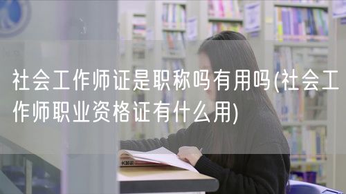 社会工作师证用途与职称关系