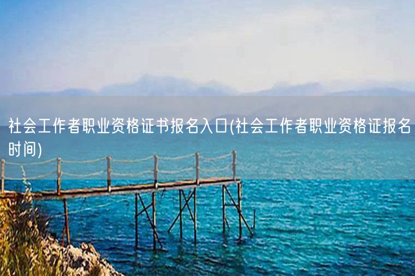 社会工作者资格证报名入口及时间