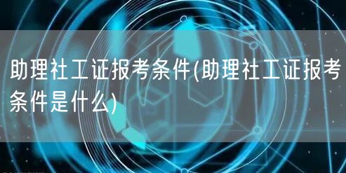 助理社工证报考条件详解