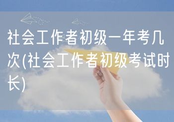 社会工作者初级年考次数及考试时长
