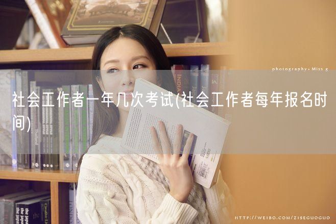 社会工作者考试次数及报名时间