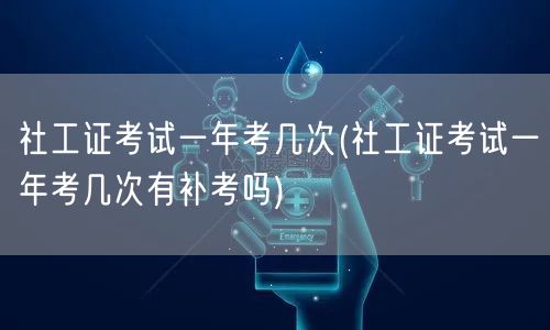 社工证考试次数与补考情况