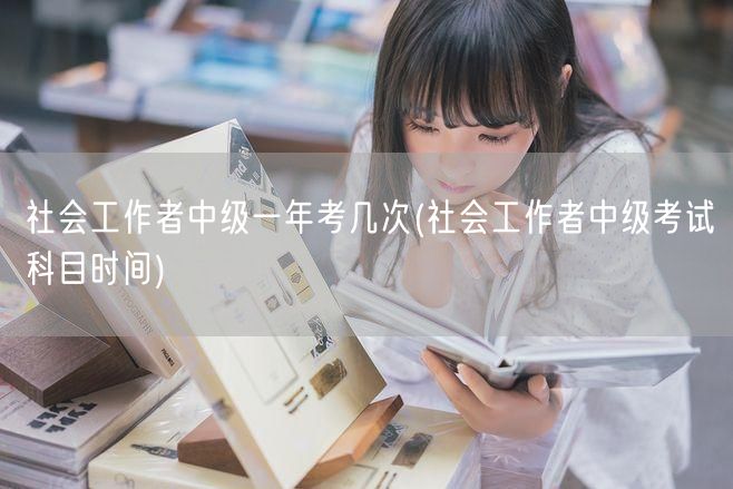 社会工作者中级考试次数与科目时间