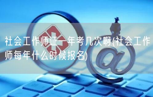 社会工作师证年考次数及报名时间