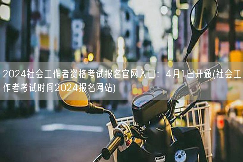 2024社工考试报名官网4月1日开放