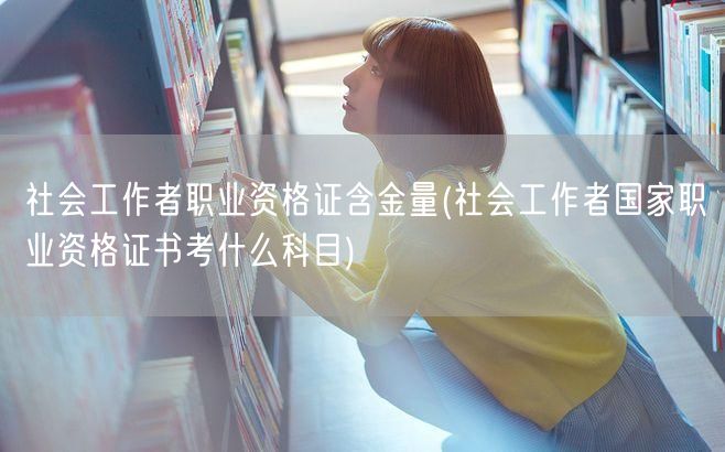 社会工作者证含金量及考试科目解析