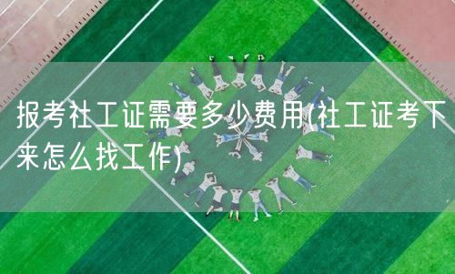 社工证报考费用及就业途径