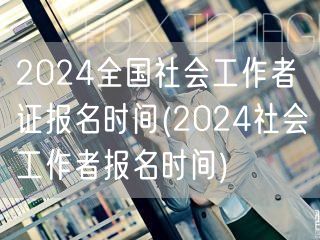 2024全国社会工作者证报名时间及流程