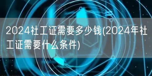 2024社工证费用及报考条件