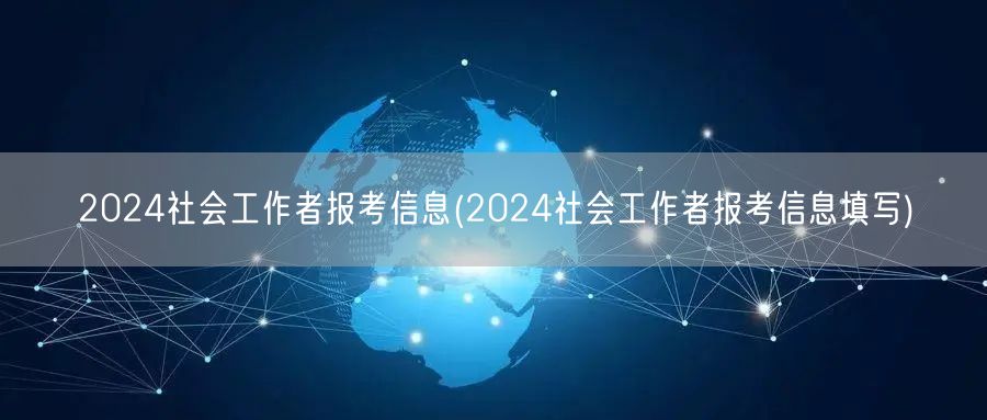 2024社会工作者报考信息及填写指南