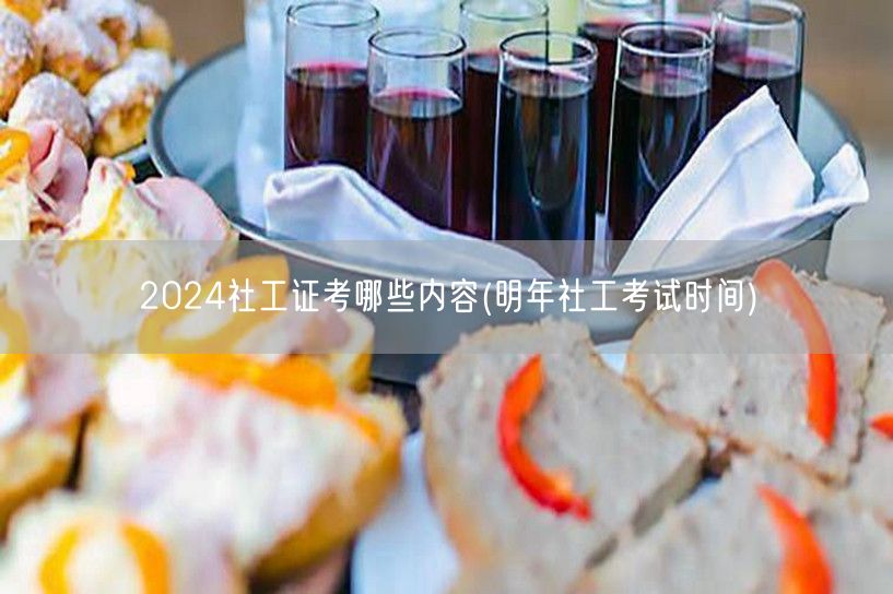 2024社工证考试内容及明年考试时间