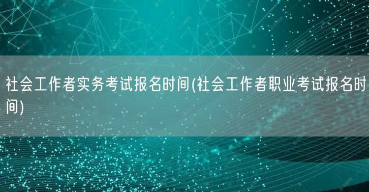社会工作者实务职业考试报名时间