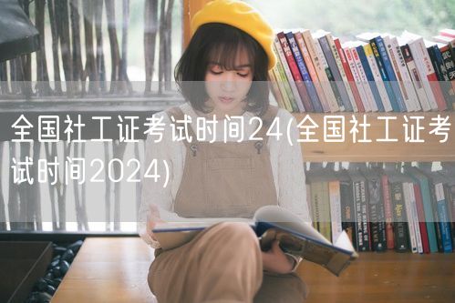 全国社工证考试2024时间公告