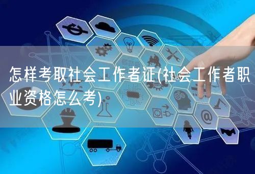 考取社会工作者证方法及流程