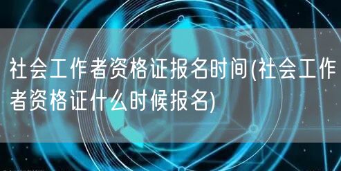 社会工作者资格证报名时间指南