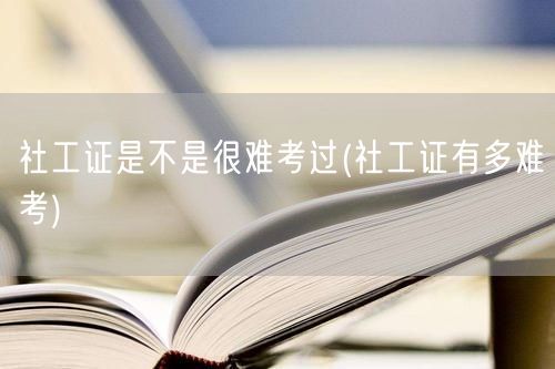 社工证考试难度解析
