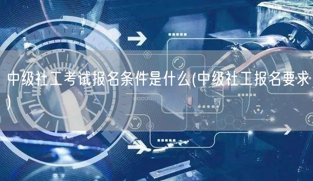 中级社工考试报名条件详解