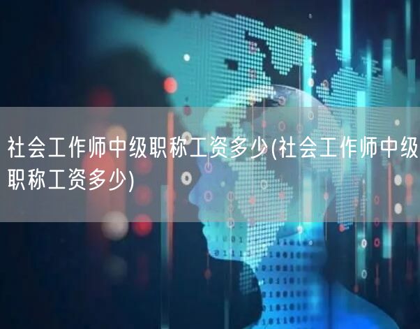 社会工作师中级职称薪资水平