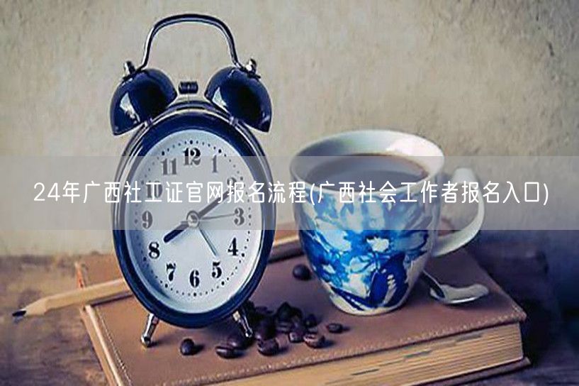 24年广西社工证官网报名流程及入口