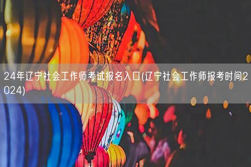 2024辽宁社工师报名入口及时间公告