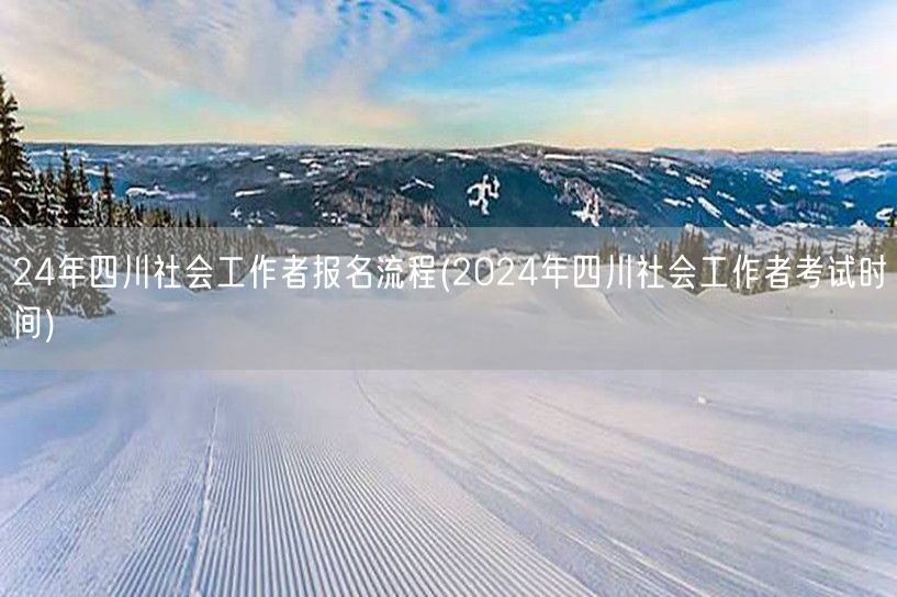 2024四川社工报名流程及考试时间