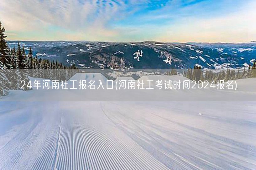 2024河南社工报名入口及考试时间