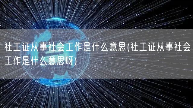 社工证定义与职业范围解析