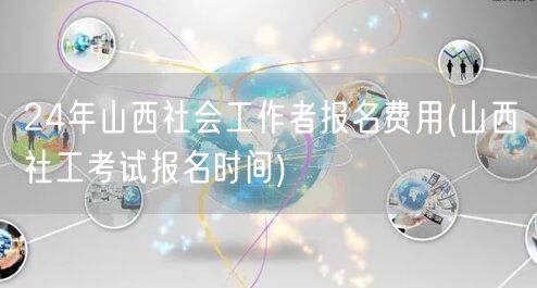 24年山西社工报名费及考试时间查询