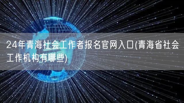 24青海社工报名官网 青海社工机构一览