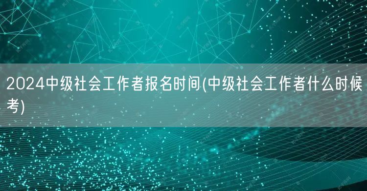 2024中级社工报名时间&考试时间预告