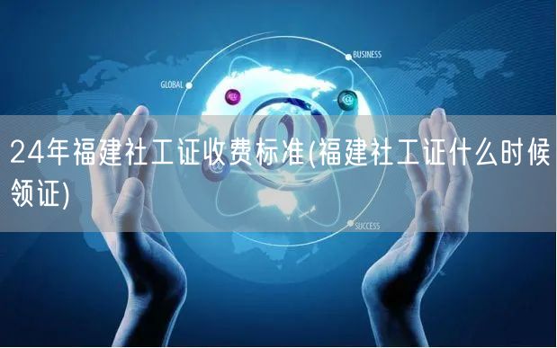24年福建社工证费用及领证时间