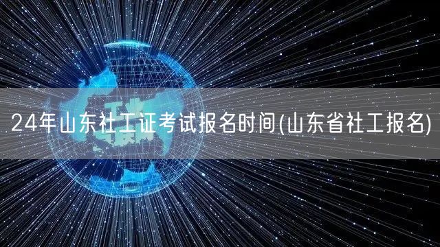 24年山东社工证报名时间及流程山东省社工