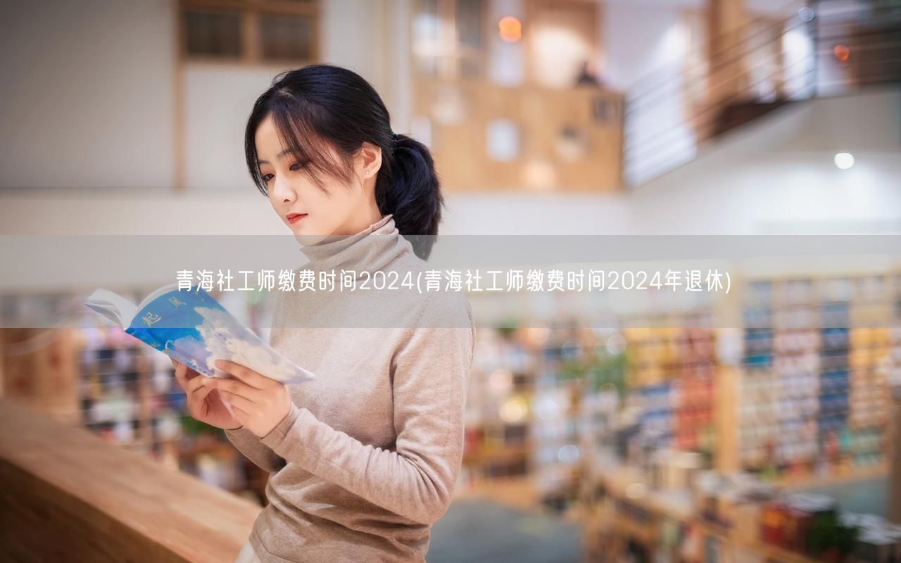 青海社工师2024缴费及退休时间
