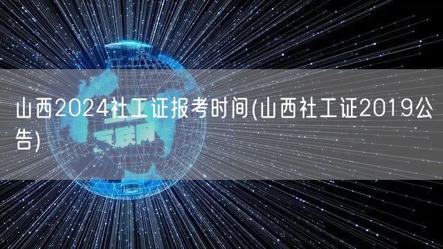 山西2024社工证报考时间 历年公告参考