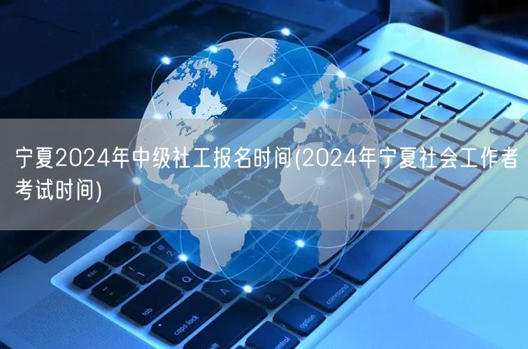 宁夏2024社工中级报名及考试时间公告