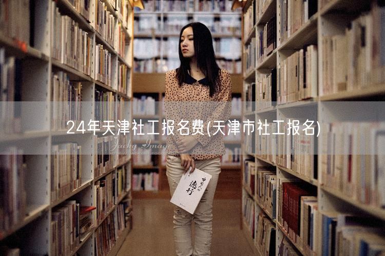 24年天津社工报名费用详解