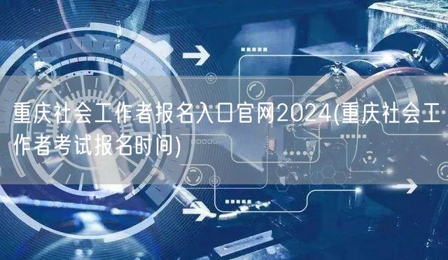 重庆社工报名官网2024时间入口