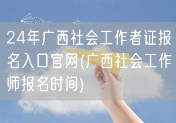 24年广西社工证报名官网入口及时间