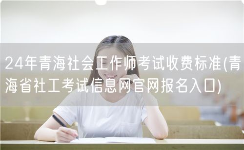 青海社工师考试24年收费标准 官网报名入