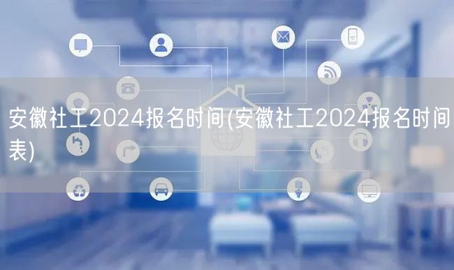 安徽社工2024报名时间及表