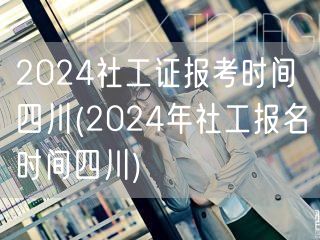 2024四川社工证报考时间 报名流程