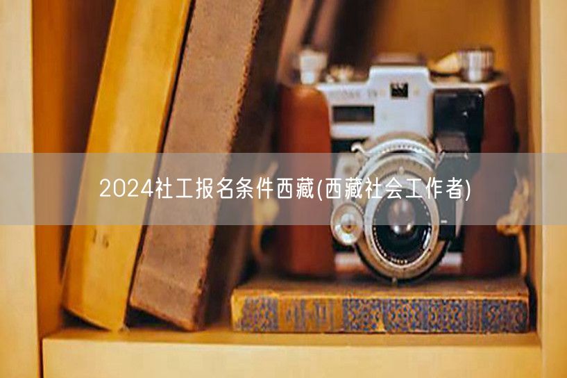 2024西藏社工报名条件及要求