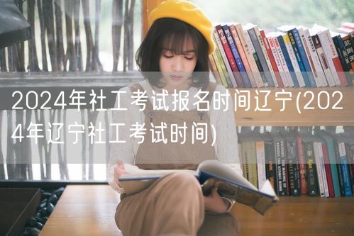 2024辽宁社工考试报名时间及考试时间