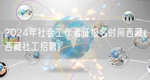 2024西藏社工证报名时间及招聘公告