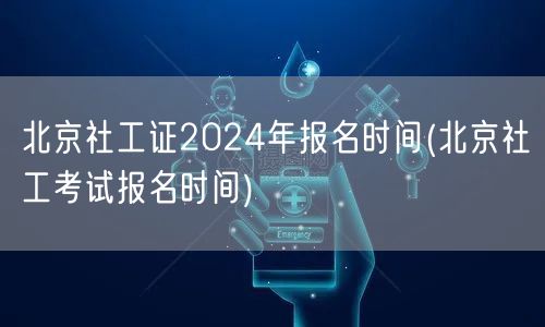 北京社工证2024报名时间及流程