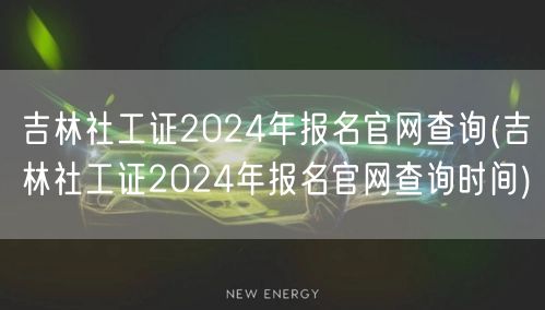 吉林社工证2024报名官网及查询时间