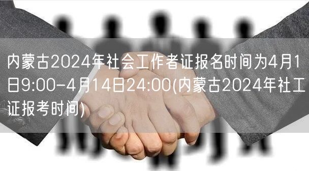 内蒙古2024社工证报名4月1日至14日