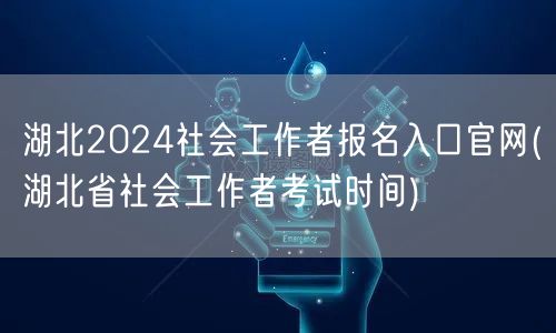 湖北社工报名官网2024及考试时间